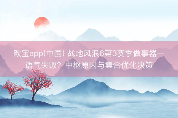 欧宝app(中国) 战地风浪6第3赛季做事器一语气失败？中枢原因与集合优化决策