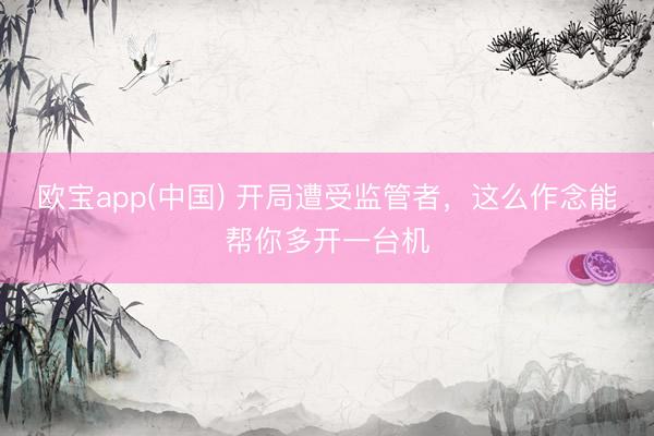 欧宝app(中国) 开局遭受监管者，这么作念能帮你多开一台机