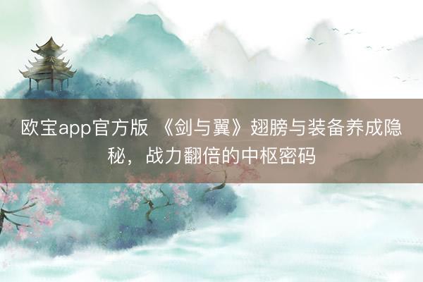 欧宝app官方版 《剑与翼》翅膀与装备养成隐秘，战力翻倍的中枢密码