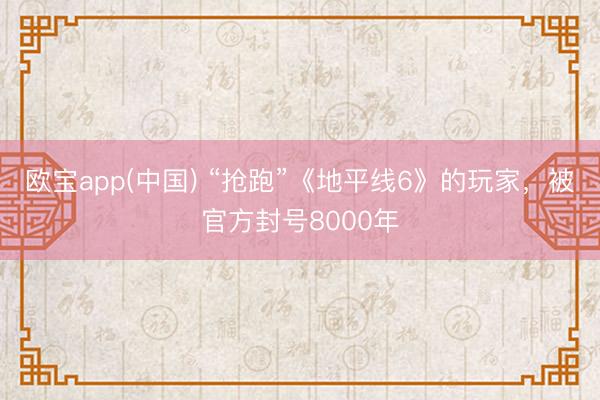 欧宝app(中国) “抢跑”《地平线6》的玩家，被官方封号8000年