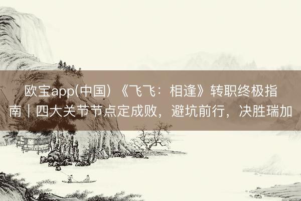 欧宝app(中国) 《飞飞：相逢》转职终极指南｜四大关节节点定成败，避坑前行，决胜瑞加
