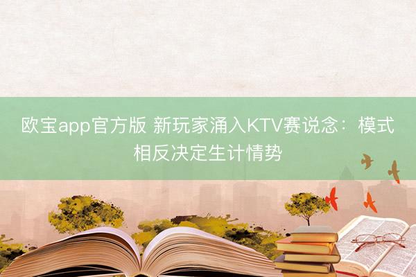 欧宝app官方版 新玩家涌入KTV赛说念：模式相反决定生计情势