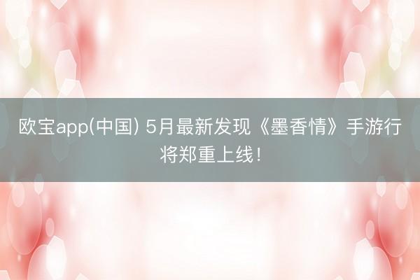 欧宝app(中国) 5月最新发现《墨香情》手游行将郑重上线！
