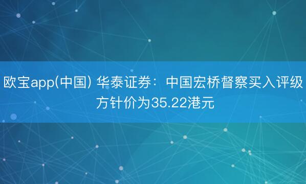 欧宝app(中国) 华泰证券：中国宏桥督察买入评级 方针价为35.22港元