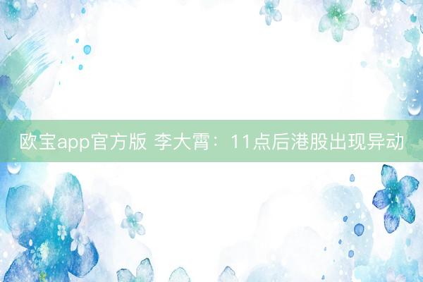 欧宝app官方版 李大霄：11点后港股出现异动