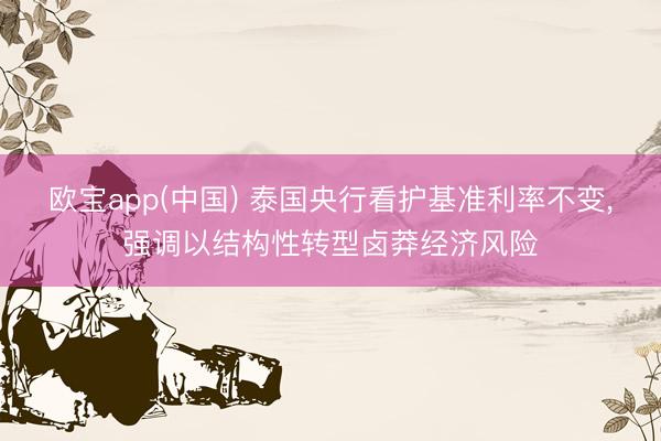 欧宝app(中国) 泰国央行看护基准利率不变，强调以结构性转型卤莽经济风险