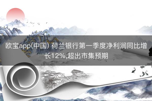 欧宝app(中国) 荷兰银行第一季度净利润同比增长12%，超出市集预期