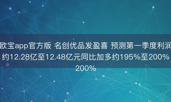 欧宝app官方版 名创优品发盈喜 预测第一季度利润约12.28亿至12.48亿元同比加多约195%至200%
