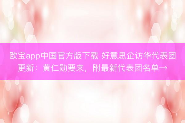 欧宝app中国官方版下载 好意思企访华代表团更新：黄仁勋要来，附最新代表团名单→