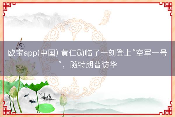 欧宝app(中国) 黄仁勋临了一刻登上“空军一号”，随特朗普访华