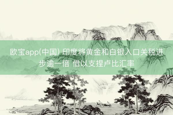 欧宝app(中国) 印度将黄金和白银入口关税进步逾一倍 借以支捏卢比汇率