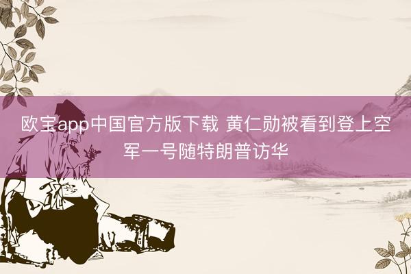欧宝app中国官方版下载 黄仁勋被看到登上空军一号随特朗普访华