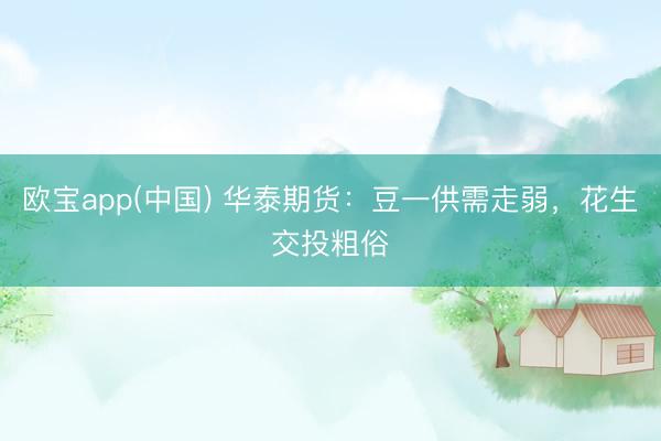 欧宝app(中国) 华泰期货：豆一供需走弱，花生交投粗俗