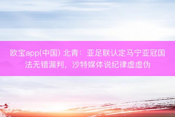 欧宝app(中国) 北青：亚足联认定马宁亚冠国法无错漏判，沙特媒体说纪律虚虚伪