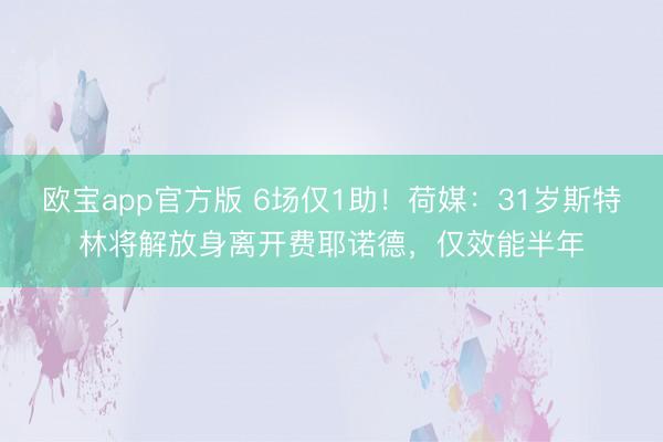 欧宝app官方版 6场仅1助！荷媒：31岁斯特林将解放身离开费耶诺德，仅效能半年