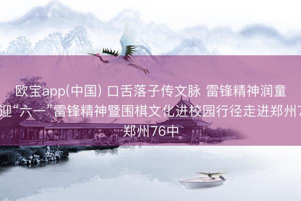 欧宝app(中国) 口舌落子传文脉 雷锋精神润童心! 迎“六一”雷锋精神暨围棋文化进校园行径走进郑州76中