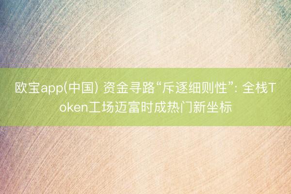 欧宝app(中国) 资金寻路“斥逐细则性”: 全栈Token工场迈富时成热门新坐标