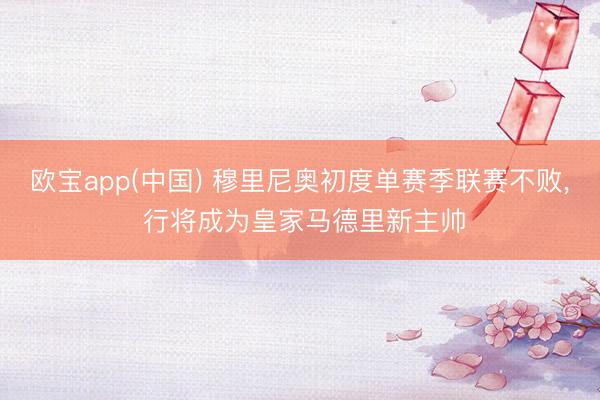 欧宝app(中国) 穆里尼奥初度单赛季联赛不败， 行将成为皇家马德里新主帅