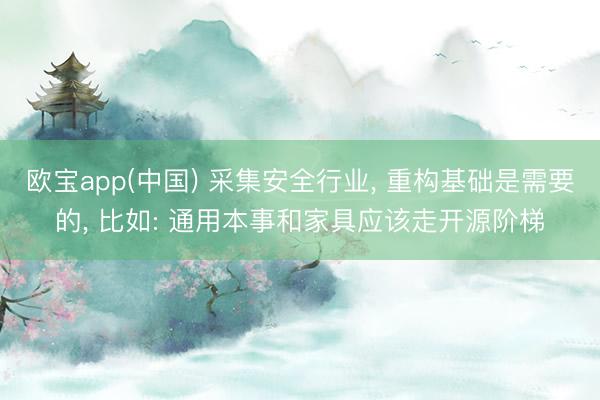 欧宝app(中国) 采集安全行业， 重构基础是需要的， 比如: 通用本事和家具应该走开源阶梯