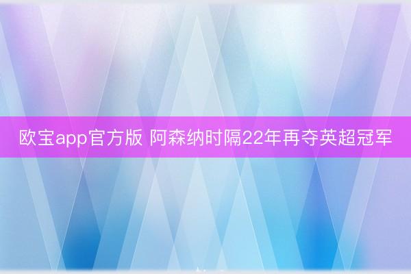 欧宝app官方版 阿森纳时隔22年再夺英超冠军