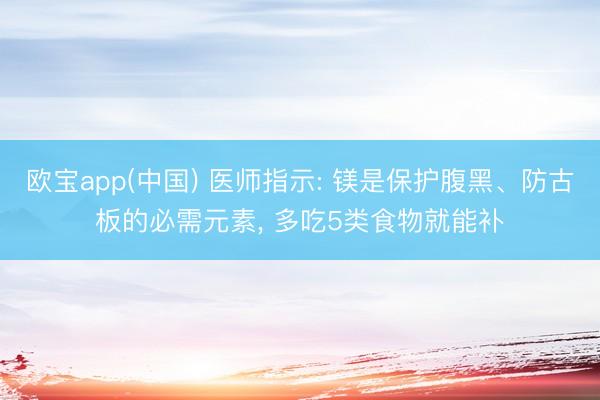 欧宝app(中国) 医师指示: 镁是保护腹黑、防古板的必需元素， 多吃5类食物就能补