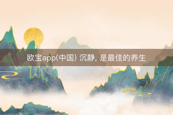 欧宝app(中国) 沉静， 是最佳的养生