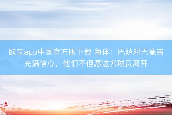 欧宝app中国官方版下载 每体：巴萨对巴德吉充满信心，他们不但愿这名球员离开