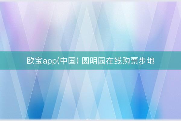 欧宝app(中国) 圆明园在线购票步地