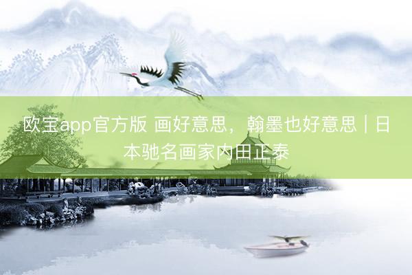 欧宝app官方版 画好意思，翰墨也好意思 | 日本驰名画家内田正泰