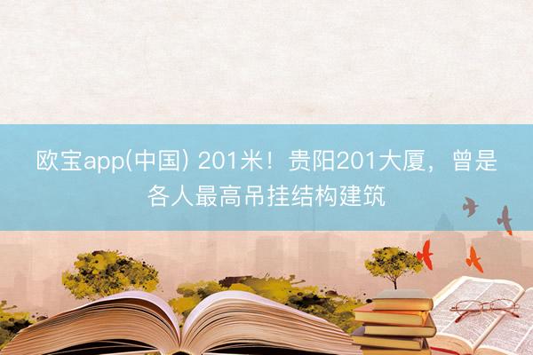 欧宝app(中国) 201米！贵阳201大厦，曾是各人最高吊挂结构建筑