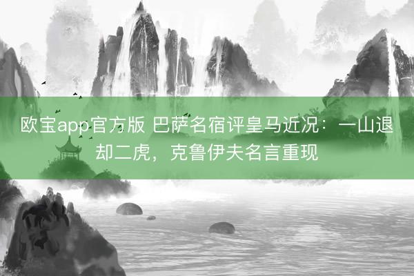 欧宝app官方版 巴萨名宿评皇马近况：一山退却二虎，克鲁伊夫名言重现