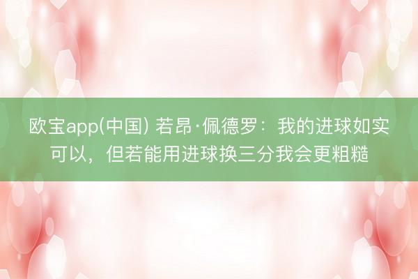 欧宝app(中国) 若昂·佩德罗：我的进球如实可以，但若能用进球换三分我会更粗糙