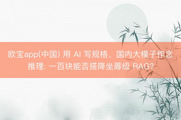 欧宝app(中国) 用 AI 写规格、国内大模子作念推理: 一百块能否搭降坐蓐级 RAG?