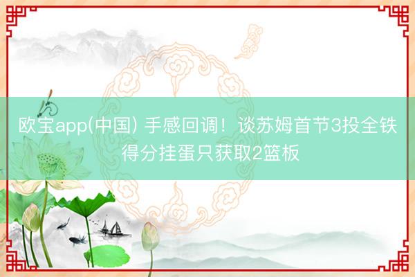 欧宝app(中国) 手感回调！谈苏姆首节3投全铁 得分挂蛋只获取2篮板