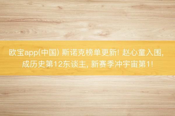 欧宝app(中国) 斯诺克榜单更新! 赵心童入围， 成历史第12东谈主， 新赛季冲宇宙第1!