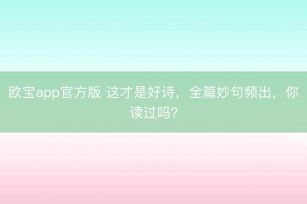 欧宝app官方版 这才是好诗，全篇妙句频出，你读过吗？