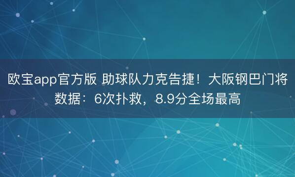 欧宝app官方版 助球队力克告捷！大阪钢巴门将数据：6次扑救，8.9分全场最高