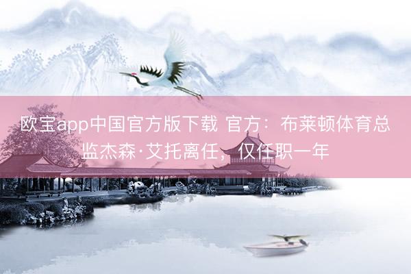 欧宝app中国官方版下载 官方：布莱顿体育总监杰森·艾托离任，仅任职一年