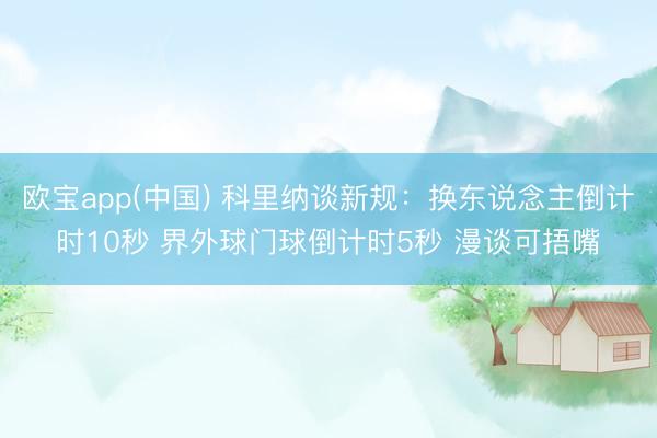 欧宝app(中国) 科里纳谈新规：换东说念主倒计时10秒 界外球门球倒计时5秒 漫谈可捂嘴