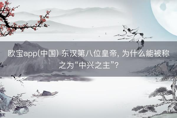 欧宝app(中国) 东汉第八位皇帝， 为什么能被称之为“中兴之主”?