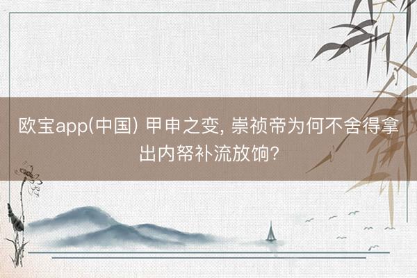 欧宝app(中国) 甲申之变， 崇祯帝为何不舍得拿出内帑补流放饷?