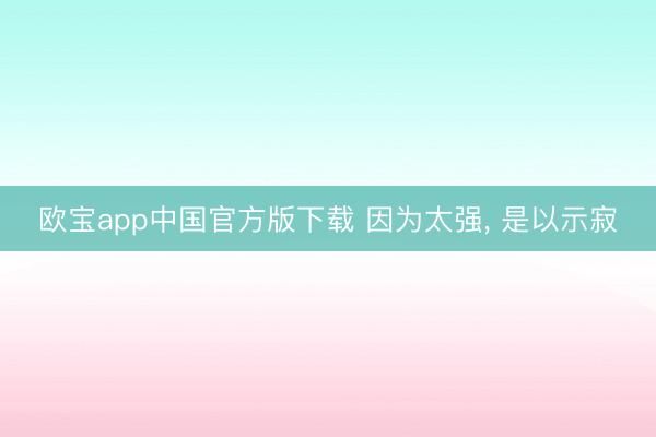 欧宝app中国官方版下载 因为太强， 是以示寂