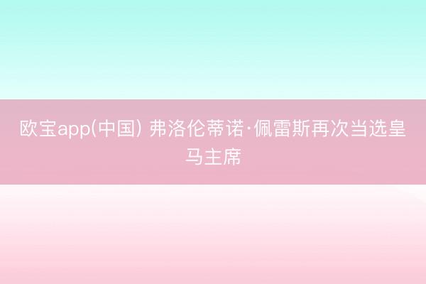 欧宝app(中国) 弗洛伦蒂诺·佩雷斯再次当选皇马主席