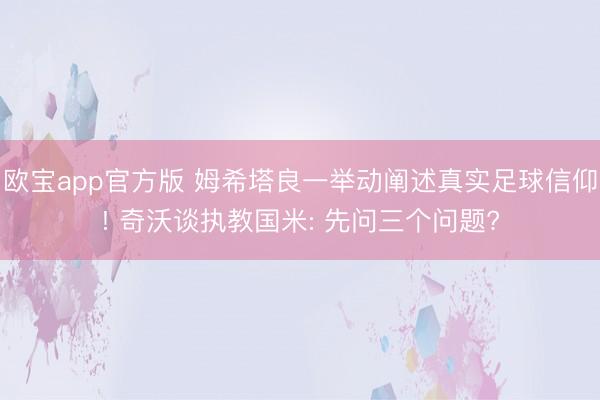 欧宝app官方版 姆希塔良一举动阐述真实足球信仰! 奇沃谈执教国米: 先问三个问题?