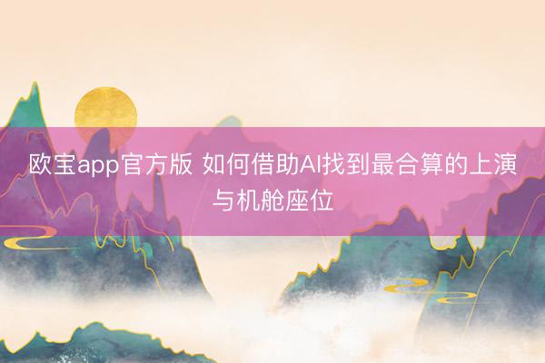 欧宝app官方版 如何借助AI找到最合算的上演与机舱座位
