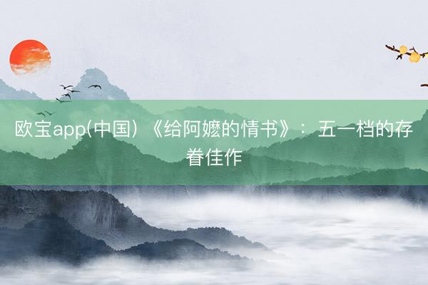 欧宝app(中国) 《给阿嬷的情书》：五一档的存眷佳作