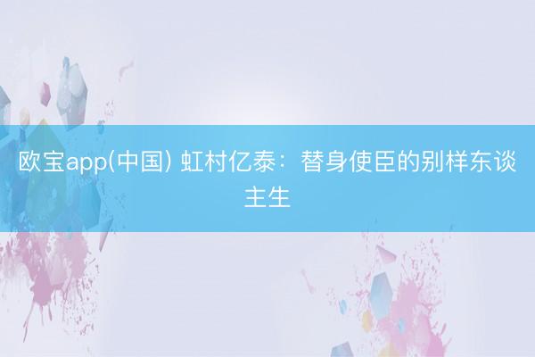 欧宝app(中国) 虹村亿泰:替身使臣的别样东谈主生