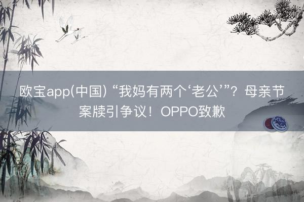 欧宝app(中国) “我妈有两个‘老公’”？母亲节案牍引争议！OPPO致歉