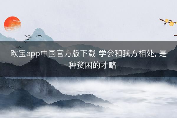 欧宝app中国官方版下载 学会和我方相处, 是一种贫困的才略
