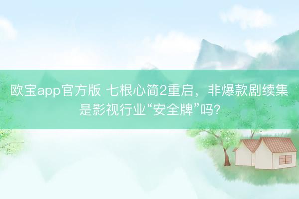 欧宝app官方版 七根心简2重启，非爆款剧续集是影视行业“安全牌”吗？
